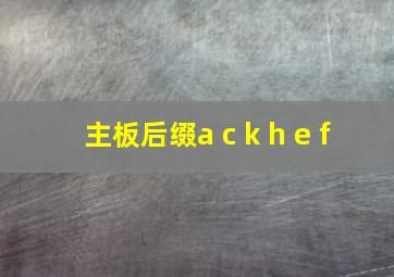 主板后缀a c k h e f